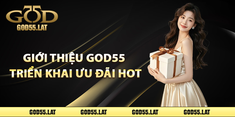 Giới thiệu God55 triển khai ưu đãi hot